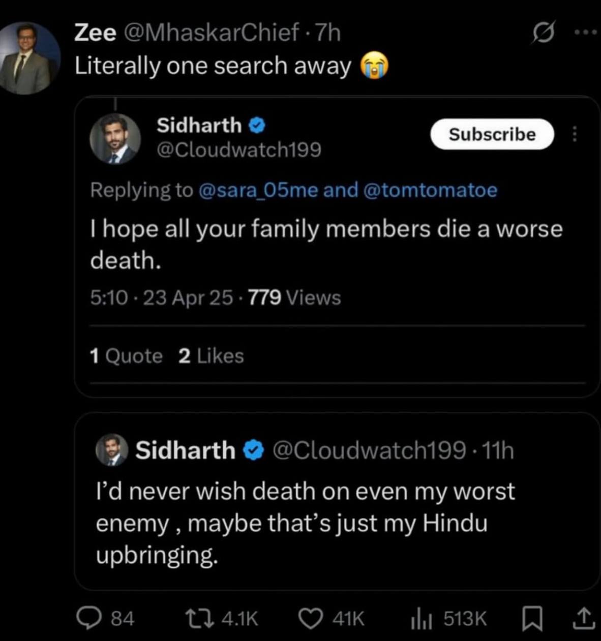 Zee @MhaskarChief Literally one search away Sidharth @Cloudwatch199 (Я Replying to @sara O5me and @tomtomatoe hope all your family members die a worse death. 5:10 23 Apr 25 779 Views Sidharth @Cloudwa