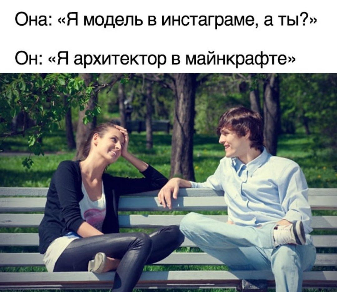 Она: «Я модель в инстаграме, а ты?» «Я архитектор в майнкрафте» У
