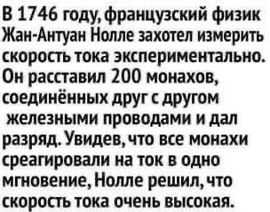 В 1746 году, французский физик Жан-Антуан Нолле захотел измерить скорость тока экспериментально Он расставил 200 монахов, соединённых друг с другом железными проводами и дал разряд. Увидев, что все мо