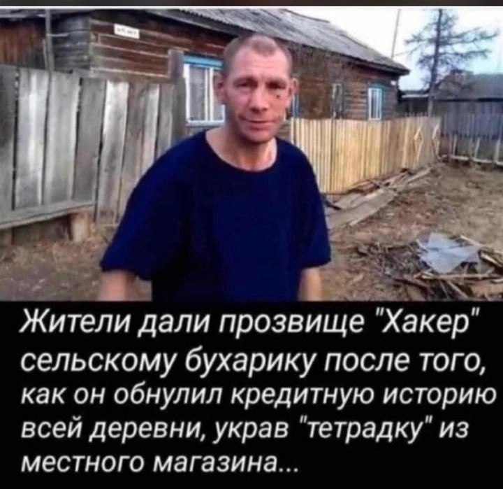 в 4 Жители дали прозвище "Хакер" сельскому бухарику после того, как он обнулил кредитную историю всей деревни, украв "тетрадку" из местного магазина...