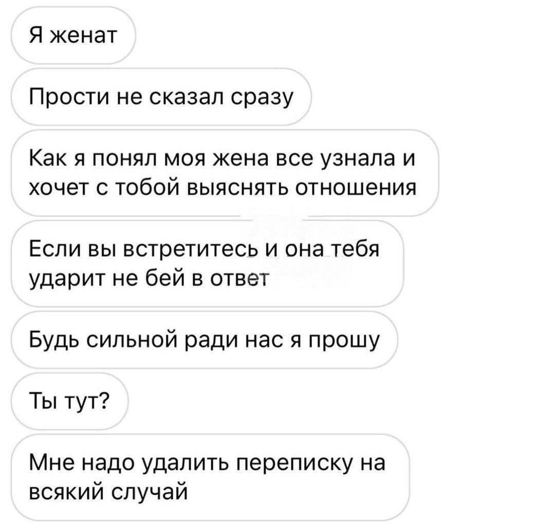 Я женат Прости не сказал сразу Как я понял моя жена все узнала и хочет с тобой выяснять отношения Если вы встретитесь и она тебя ударит не бей в ответ Будь сильной ради нас я прошу Ты тут? Мне надо уд
