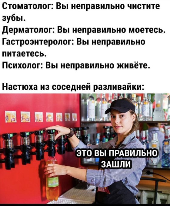 Стоматолог: Вы неправильно чистите зубы. Дерматолог: Вы неправильно моетесь. Гастроэнтеролог: Вы неправильно питаетесь. Психолог: Вы неправильно живёте. Настюха из соседней разливайки: это ВЫ I; у