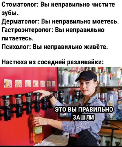 Стоматолог: Вы неправильно чистите зубы. Дерматолог: Вы неправильно моетесь. Гастроэнтеролог: Вы неправильно питаетесь. Психолог: Вы неправильно живёте. Настюха из соседней разливайки: это ВЫ I; у