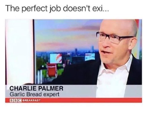 The perfect job doesn't exi... CHARLIE PALMER Garlic Bread expert