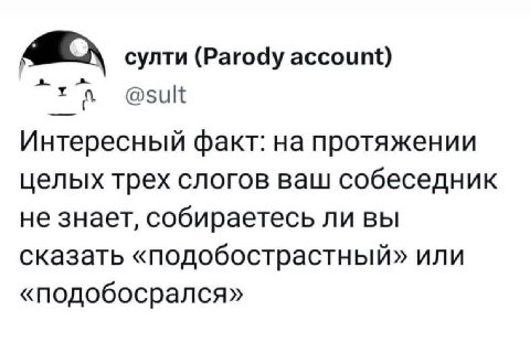 султи (Parody account) @sult Интересный факт: протяжении целых трех слогов ваш собеседник не знает, собираетесь ли вы сказать «подобострастный» или «подобосрался»