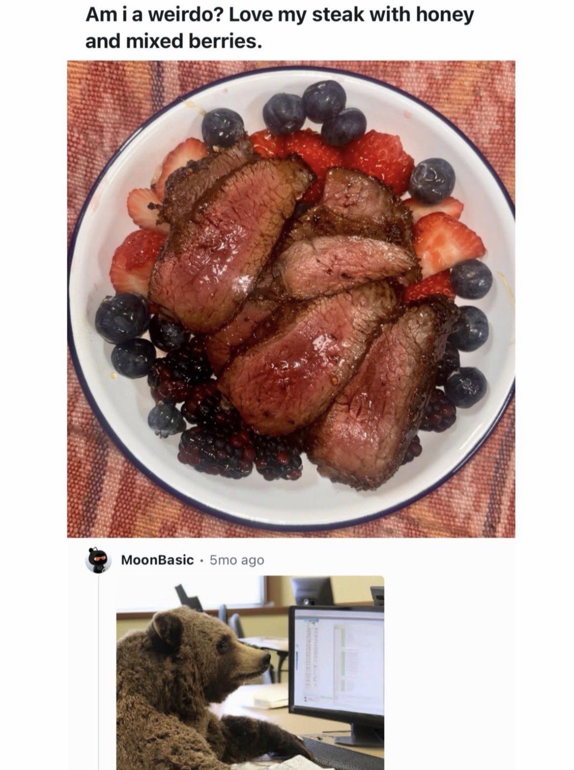weirdo? Love my steak with honey and mixed berries. А MoonBasic 5то ago
