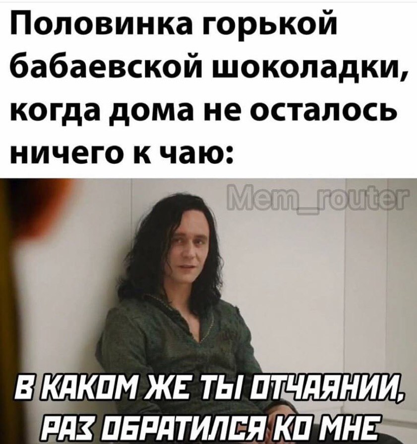 Половинка горькой бабаевской шоколадки, когда дома не осталось ничего к чаю: В!КАКОМ ЖЕ. ТЫ! ОТЧАЯНИИ! 'РАЗ ОБРАТИЛЕЯ