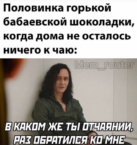 Половинка горькой бабаевской шоколадки, когда дома не осталось ничего к чаю: В!КАКОМ ЖЕ. ТЫ! ОТЧАЯНИИ! 'РАЗ ОБРАТИЛЕЯ