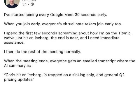 I've started joining every Google Meet 30 seconds early. When you join early, everyone's virtual note takers join early too. the first few seconds screaming about how on the Titanic, we've just hit an