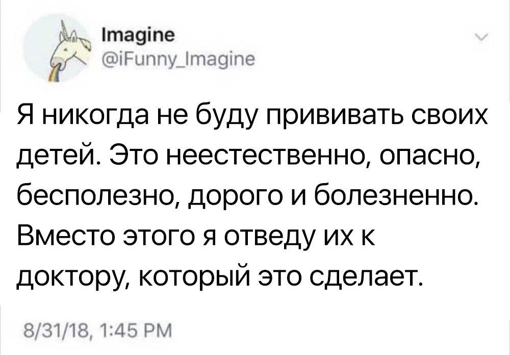 Imagine @iFunny_Imagine Я никогда не буду прививать своих детей. Это неестественно, опасно, бесполезно, дорого и болезненно. Вместо этого я отведу к доктору, который это сделает. 8/31/18, 1:45