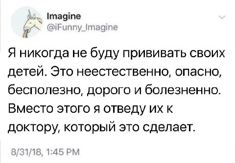 Imagine @iFunny_Imagine Я никогда не буду прививать своих детей. Это неестественно, опасно, бесполезно, дорого и болезненно. Вместо этого я отведу к доктору, который это сделает. 8/31/18, 1:45