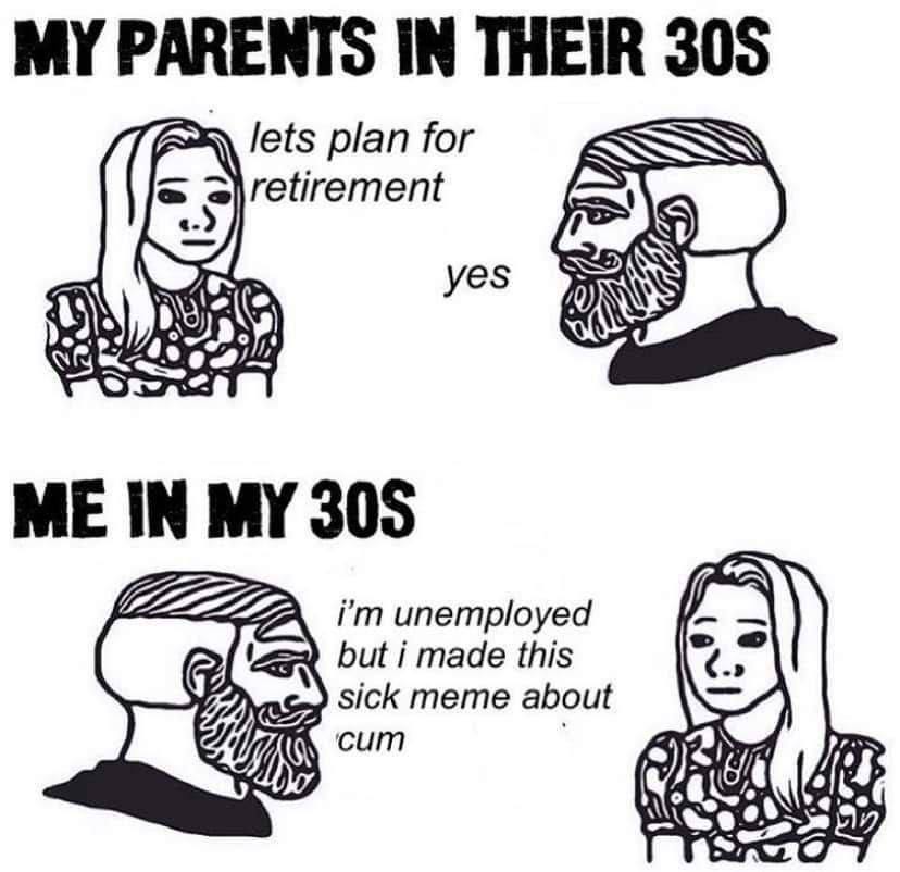 MY PARENTS IN THEIR 305 lets plan for STV retirement 0 yes ME IN MY 305 but i made this iim unemployed sick тете about cum 6 (4