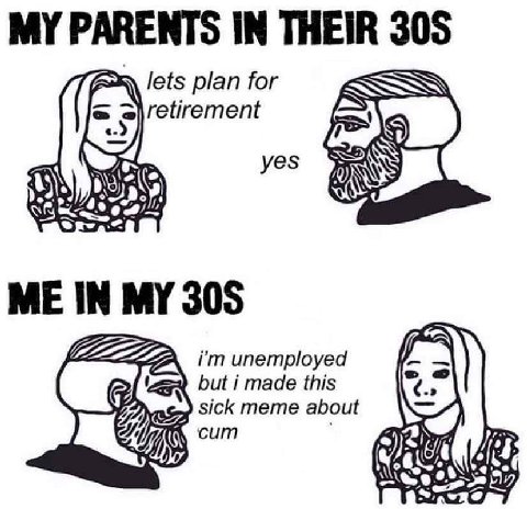 MY PARENTS IN THEIR 305 lets plan for STV retirement 0 yes ME IN MY 305 but i made this iim unemployed sick тете about cum 6 (4