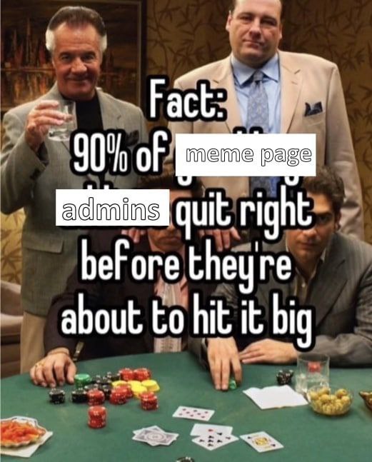 Fact 90% of meme page quit right before theure _about to it big