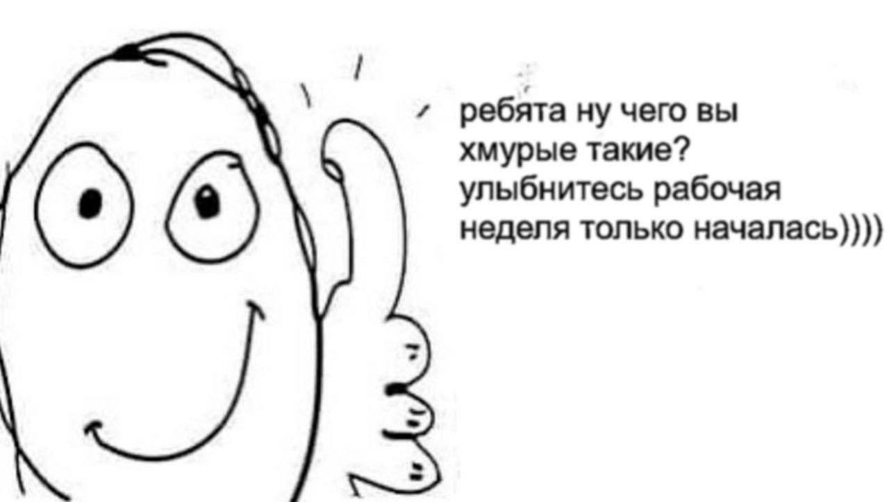 ребята ну чего вы хмурые такие? улыбнитесь рабочая неделя только началась))))