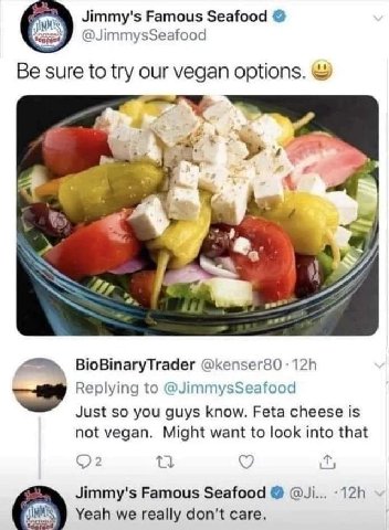 Jimmy's Famous Seafood @JimmysSeafood Be to try our vegan орйопз. an у’ BioBinaryTrader @kenser80 Replying to @JimmysSeafood Just so you guys know. Feta cheese is not vegan. Might want to look into th