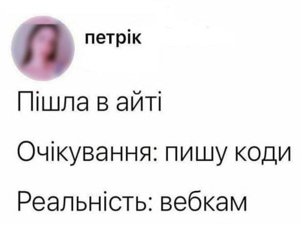 петрк Пишла в айт! Очкування: пишу коди Реальнсть: вебкам