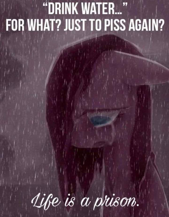 “DRINK WATER...” FOR WHAT? JUST ТО PISS AGAIN? (8