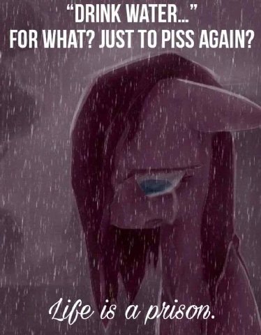 “DRINK WATER...” FOR WHAT? JUST ТО PISS AGAIN? (8