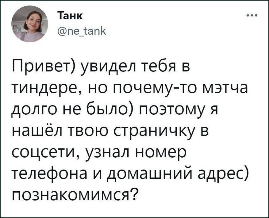 Танк @ne_tank Привет) увидел тебя в тиндере, но почему-то мэтча долго не было) поэтому я нашёл твою страничку в соцсети, узнал номер телефона и домашний адрес) познакомимся?