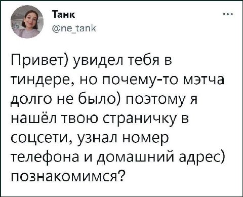 Танк @ne_tank Привет) увидел тебя в тиндере, но почему-то мэтча долго не было) поэтому я нашёл твою страничку в соцсети, узнал номер телефона и домашний адрес) познакомимся?