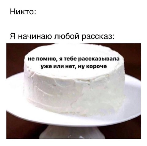 Никто: Я начинаю любой рассказ: непомню, я тебе рассказывала уже или нет, ну короче