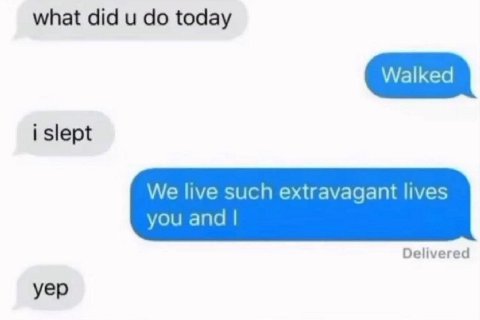 what did и today Walked i slept We live such extravagant lives you and Delivered yep