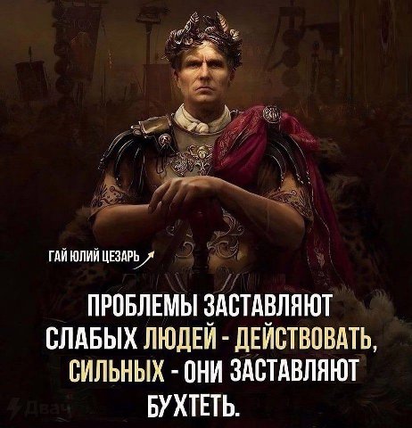 ГАЙ ЮЛИЙ ЦЕЗАРЬ Я ПРОБЛЕМЫ ЗАСТАВЛЯЮТ СЛАБЫХ ЛЮДЕЙ ДЕЙСТВОВАТЬ СИЛЬНЫХ ОНИ ЗАСТАВЛЯЮТ БУХТЕТЬ.