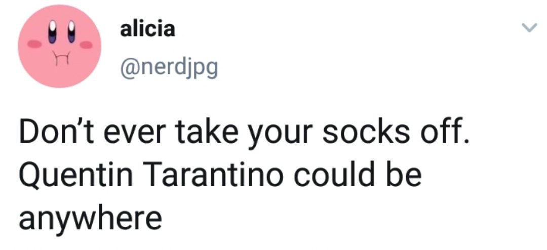 alicia @nerdjpg Don't ever take your socks off Quentin Tarantino could be anywhere