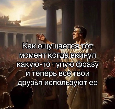 Как момент когда вКинул какую-то тупую фразу и теперь друзья используют ее