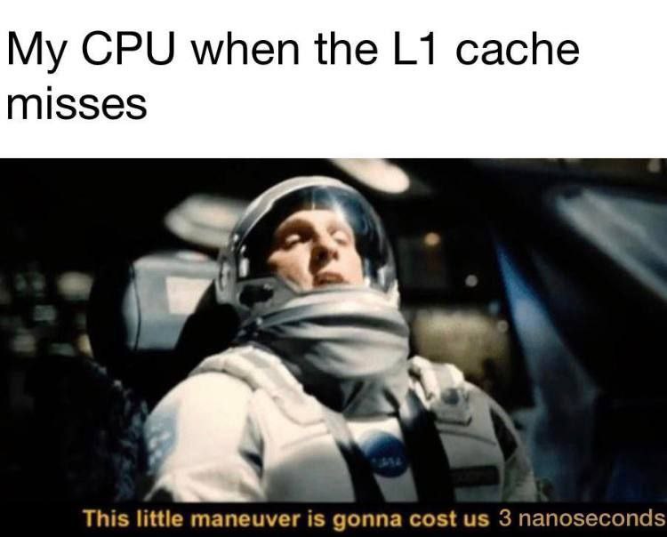My CPU when the cache misses This little maneuver is gonna cost 3 nanoseconds