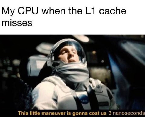 My CPU when the cache misses This little maneuver is gonna cost 3 nanoseconds