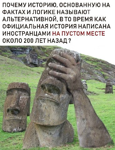 ПОЧЕМУ ИСТОРИЮ, ОСНОВАННУЮ НА ФАКТАХ И ЛОГИ НАЗЫВАЮТ АЛЬТЕРНАТИВНОИ, В ТО ВРЕМЯ КАК ОФИЦИАЛЬНАЯ ИСТОРИЯ НАПИСАНА ИНОСТРАНЦАМИ НА ПУСТОМ МЕСТЕ ОКОЛО 200 ЛЕТНАЗАД