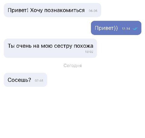 Привет! Хочу познакомиться Привет)) 12:34 Ты очень на мою сестру похожа 13:02 Сегодня Сосешь? 07:46