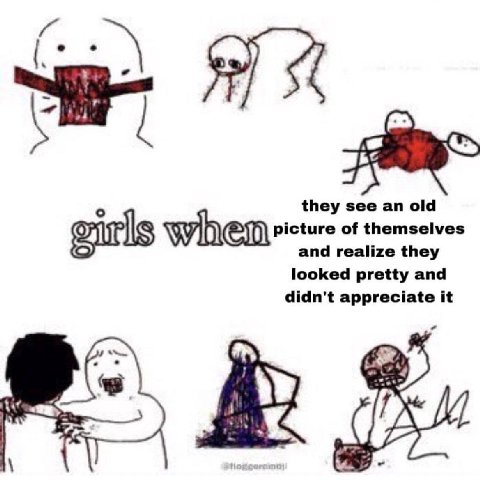 they see an old cture of themselves girls and realize they looked pretty and didn't appreciate it