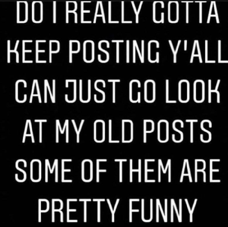 00 REALLY GUTTA KEEP POSTING Y'ALL CAN JUST MY 010 POSTS оОМЕ OF THEM ARE PRETTY FUNNY