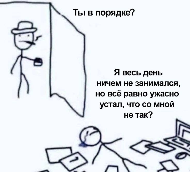 Ты в порядке? Я весь день ничем не занимался, но всё равно ужасно устал, что мной не так?