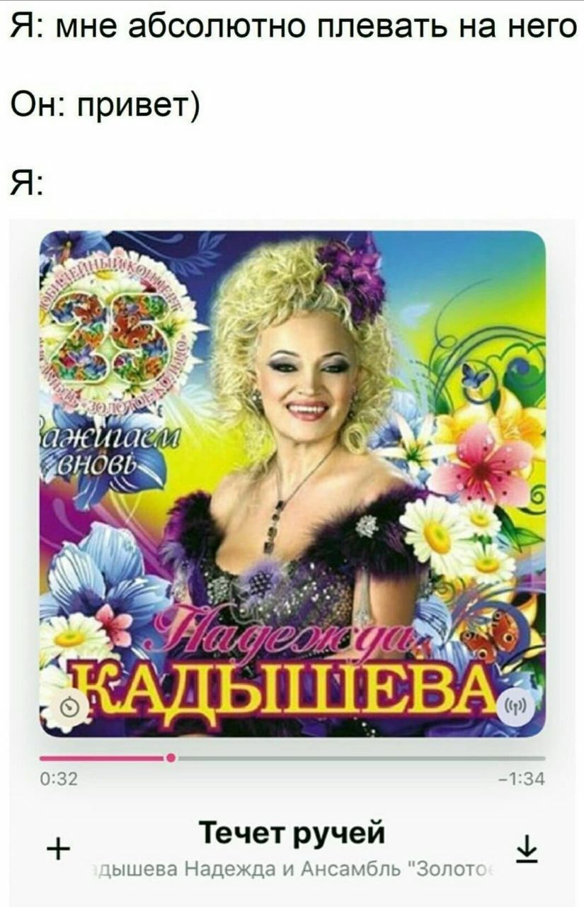 Я: мне абсолютно плевать на него Он: привет) 36) 4 И 7 A и 4 0:32 -1:34 Течет ручей ышева Надежда и Ансамбль "Золот