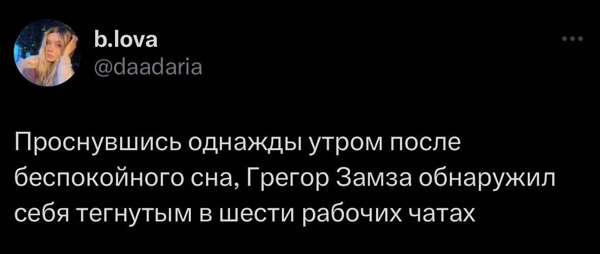 b.lova @daadaria Проснувшись однажды утром после беспокойного сна, Грегор Замза обнаружил себя тегнутым в шести рабочих чатах
