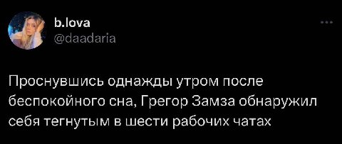 b.lova @daadaria Проснувшись однажды утром после беспокойного сна, Грегор Замза обнаружил себя тегнутым в шести рабочих чатах