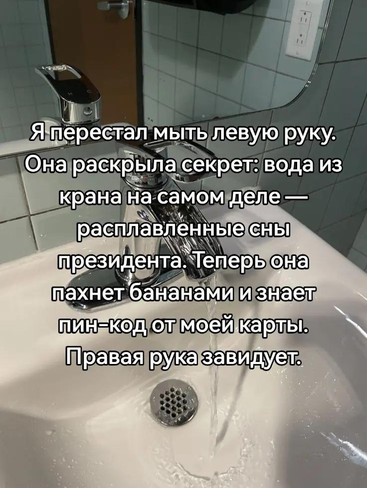 Я-перестал мыть левую руку Она раскрыла секрет: вода из крана на самом деле расплавленные сны ‘президента. `Теперь она me хнет ‘бананами изн КОД моей карты. Правая рука: завидует.