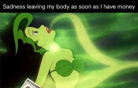 Sadness leaving my body as soon as have money
