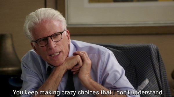 You keep making crazy choices that don't understand.