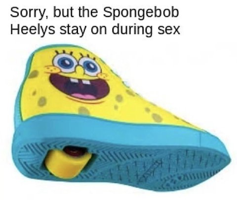 Sorry, but the Spongebob Heelys stay on during sex