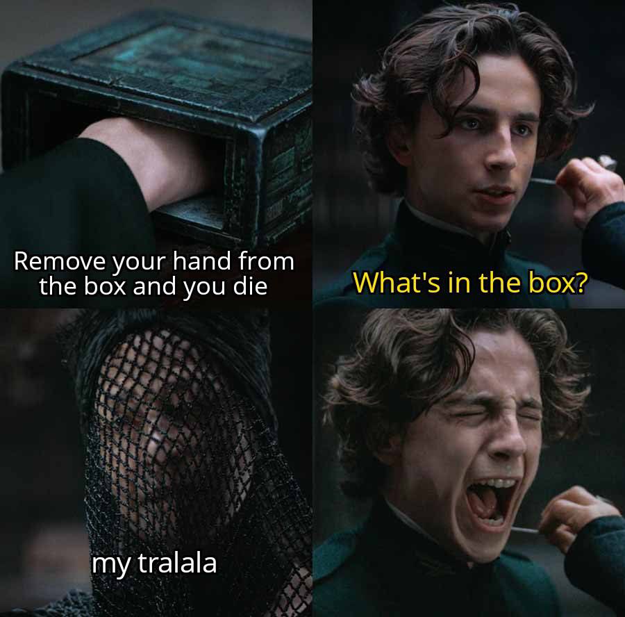 Remove your hand from the box and you die What's in the box? my tralala