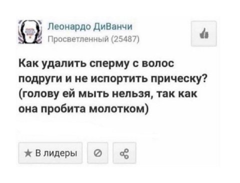 Леонардо ДиВанчи Просветленный (25487) Как удалить сперму с волос подруги и не испортить прическу? (голову мыть нельзя, так как она пробита молотком) Влидеры