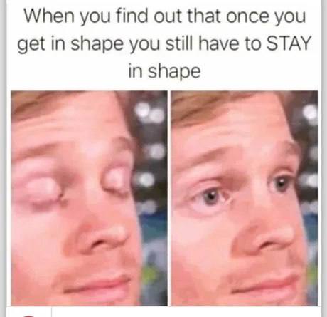 When you find out that once you get in shape you still have to STAY in shape 4