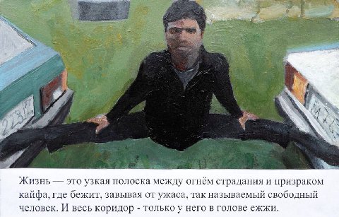 Жизнь это узкая полоска между огнём страдания и призраком кайфа, где бежит, завывая от ужаса, так называемый свободный человек. И весь коридор только у него в голове ежжи.