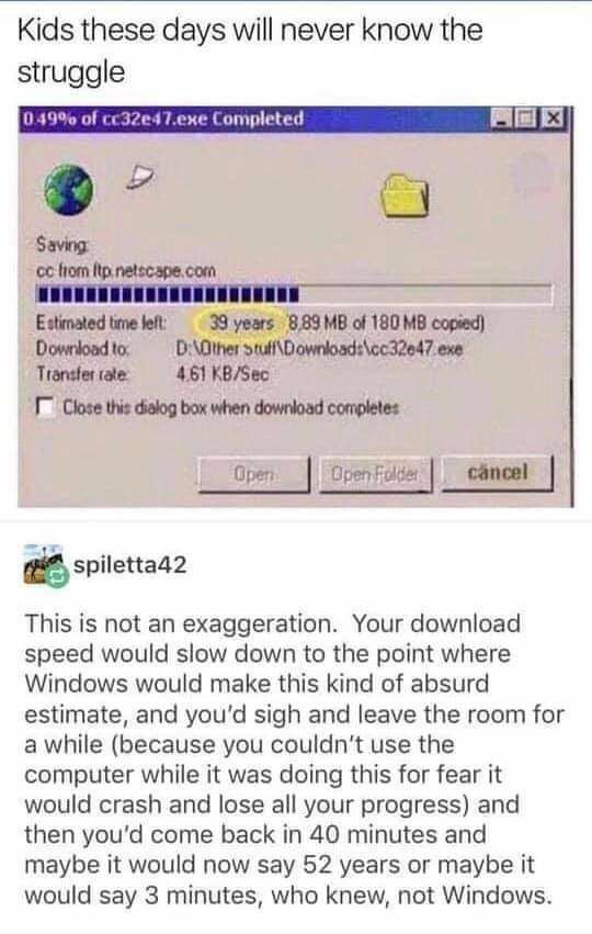 Kids these days will never know the struggle 049% of cc32e47.exe Completed Fils! i Saving: Нот Itp.netscape.com Estimated time left 39 years 8,89 of 180 Download to; exe tate: 4.61 KB/Sec Close thie d