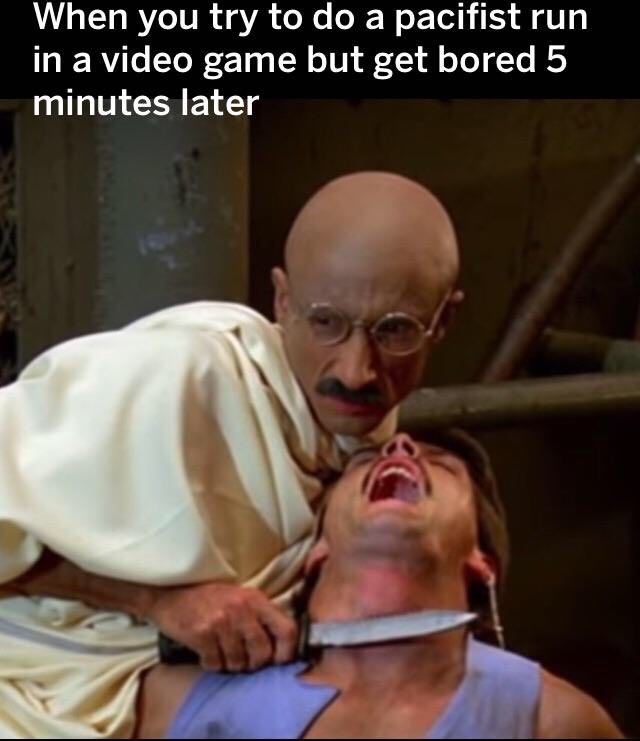 When you try То а pacifist run in a video game but get bored 5 minutes later